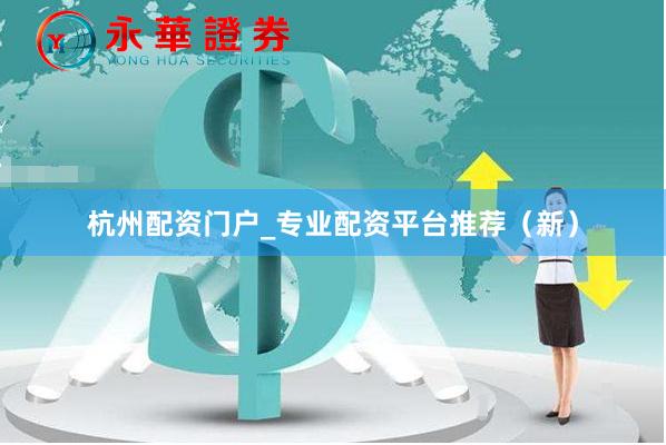 杭州配资门户_专业配资平台推荐（新）