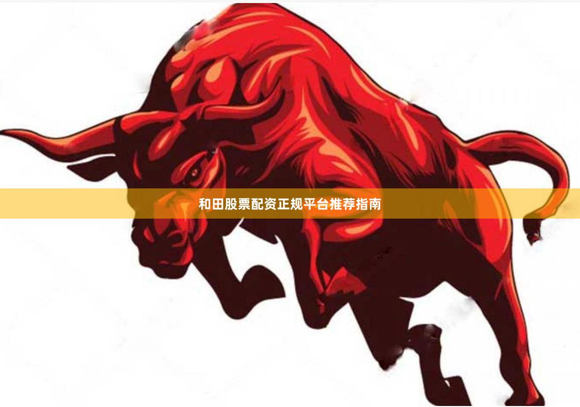 和田股票配资正规平台推荐指南