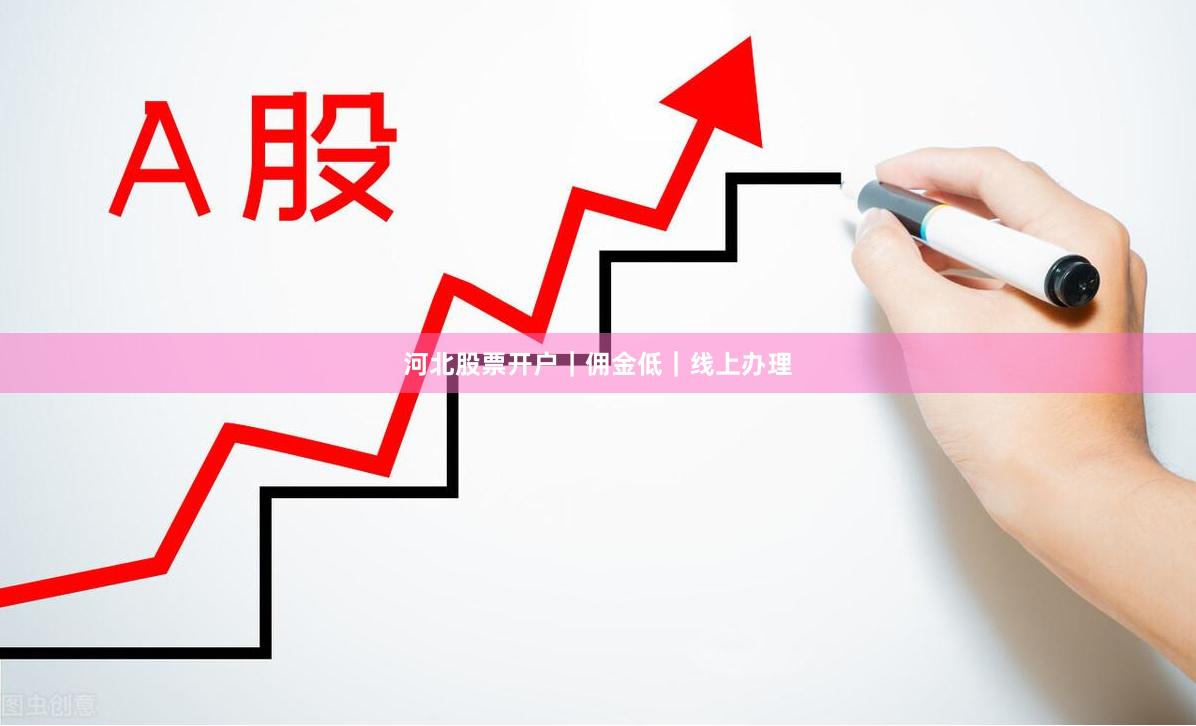 河北股票开户｜佣金低｜线上办理