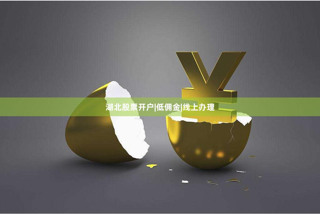 湖北股票开户|低佣金|线上办理