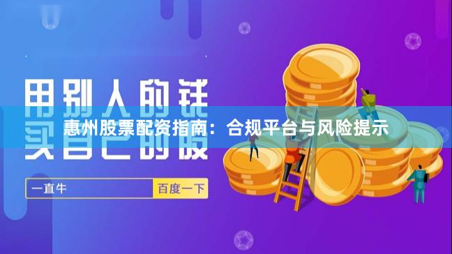 惠州股票配资指南：合规平台与风险提示