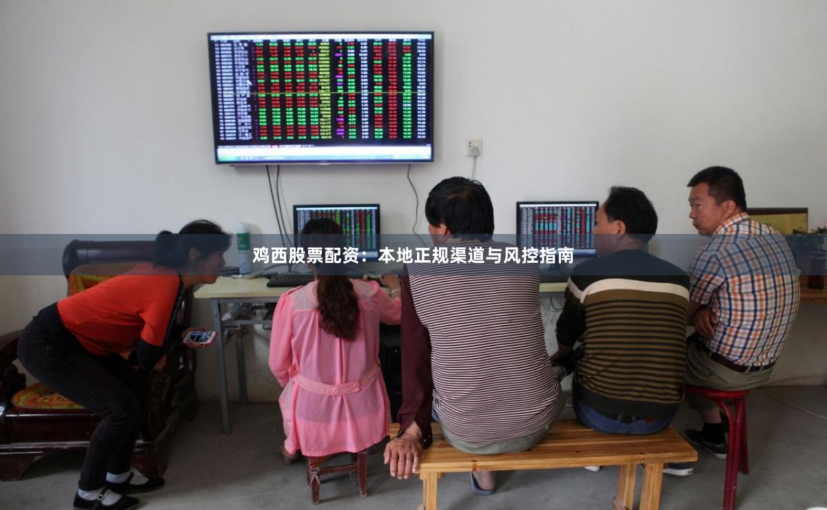 鸡西股票配资：本地正规渠道与风控指南
