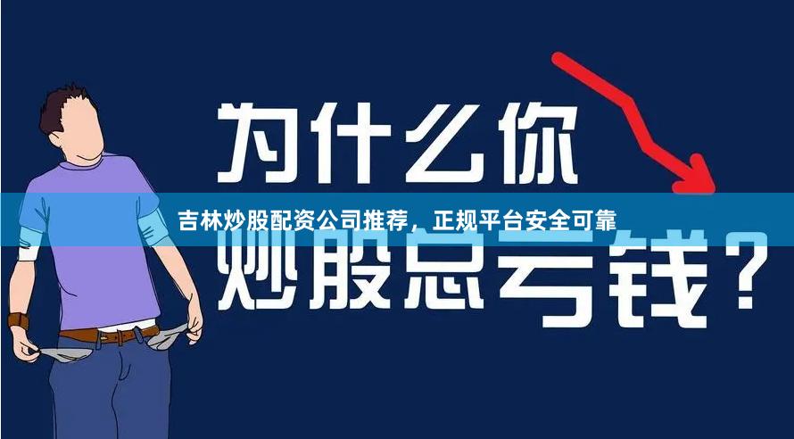 吉林炒股配资公司推荐，正规平台安全可靠