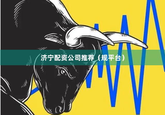 济宁配资公司推荐（规平台）