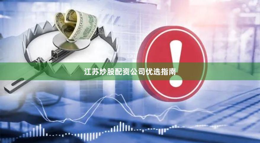 江苏炒股配资公司优选指南