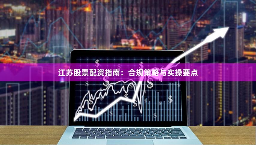 江苏股票配资指南：合规策略与实操要点