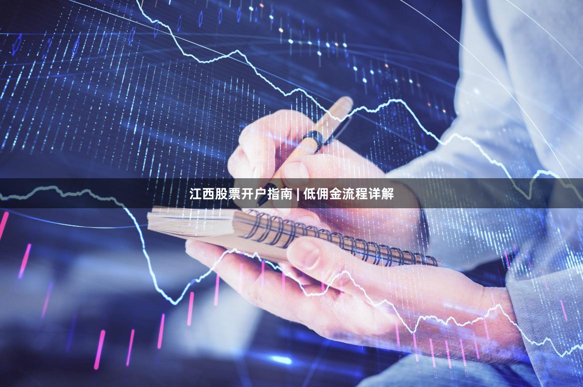 江西股票开户指南 | 低佣金流程详解