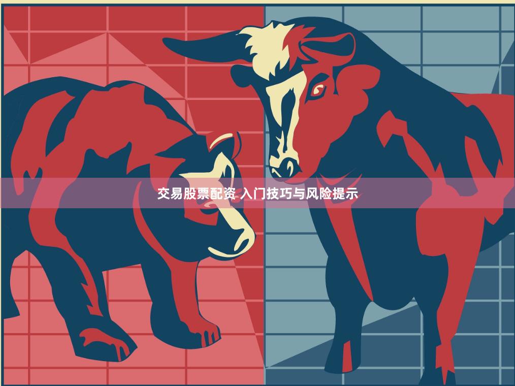 交易股票配资 入门技巧与风险提示