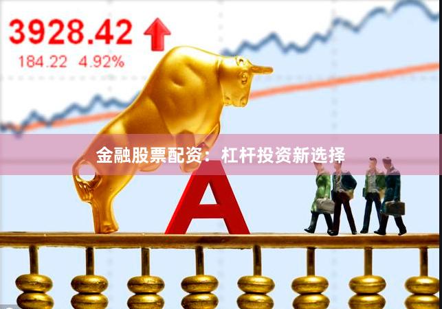 金融股票配资：杠杆投资新选择
