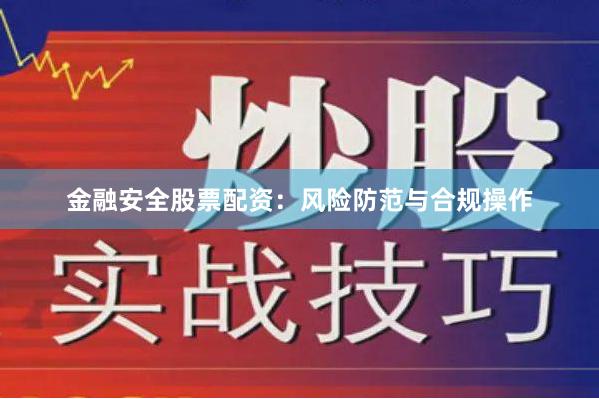 金融安全股票配资：风险防范与合规操作
