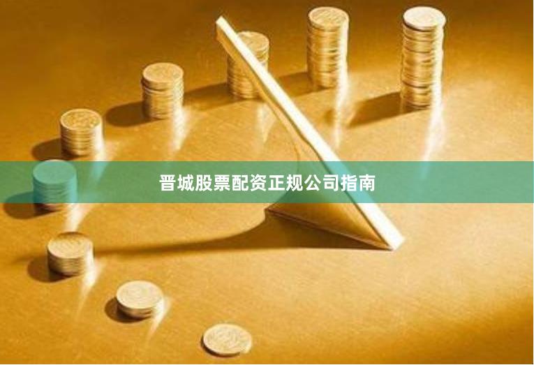 晋城股票配资正规公司指南