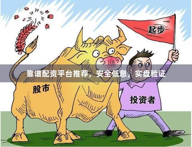 靠谱配资平台推荐，安全低息，实盘验证