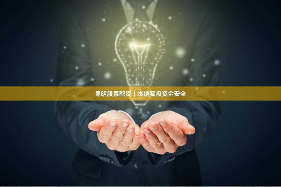 昆明股票配资｜本地实盘资金安全