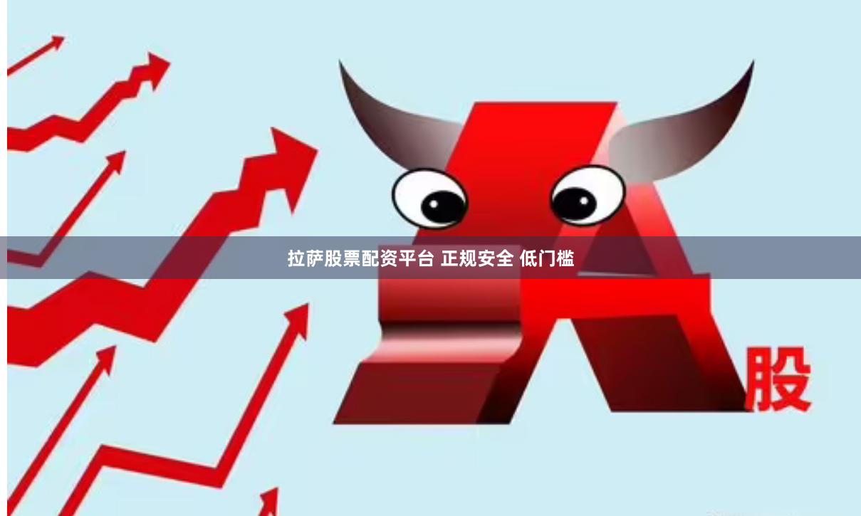 拉萨股票配资平台 正规安全 低门槛