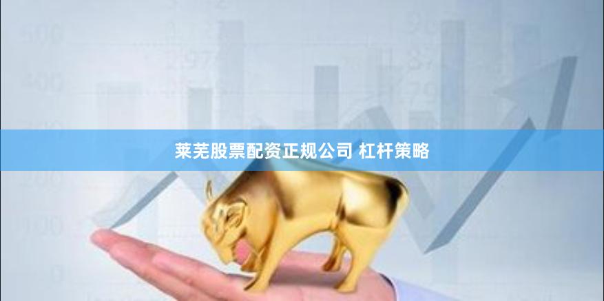 莱芜股票配资正规公司 杠杆策略