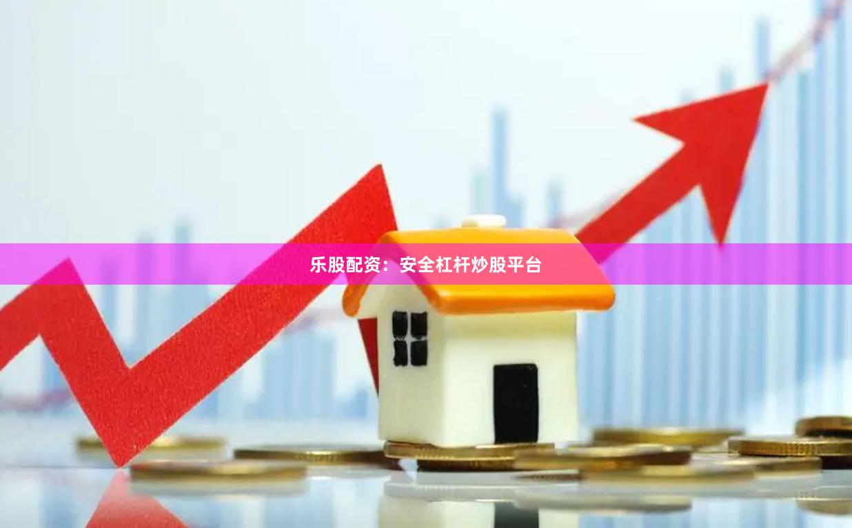 乐股配资：安全杠杆炒股平台