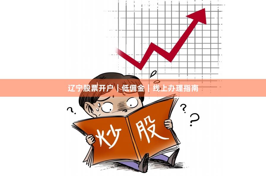 辽宁股票开户｜低佣金｜线上办理指南