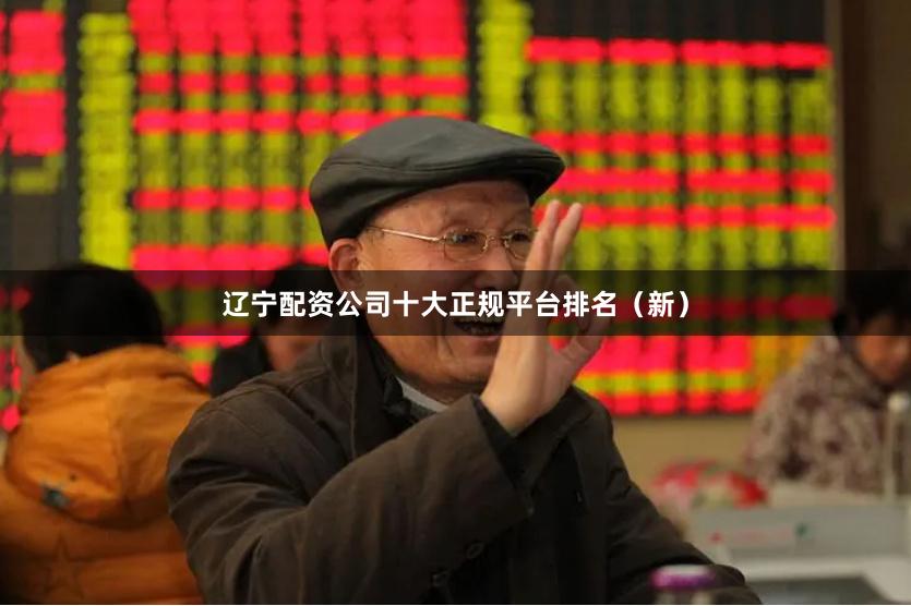 辽宁配资公司十大正规平台排名（新）