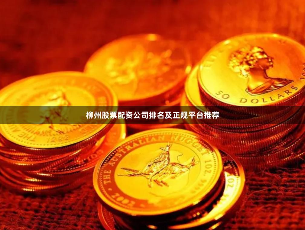 柳州股票配资公司排名及正规平台推荐