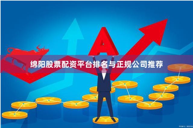 绵阳股票配资平台排名与正规公司推荐