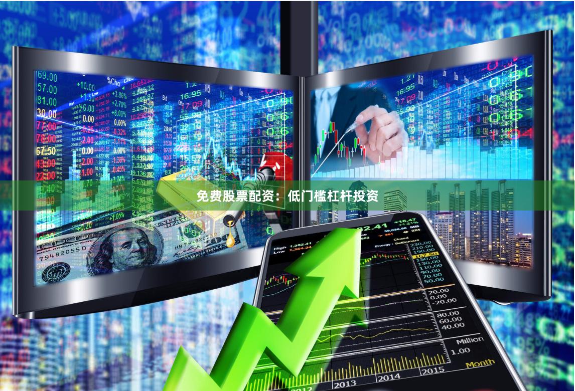 免费股票配资：低门槛杠杆投资