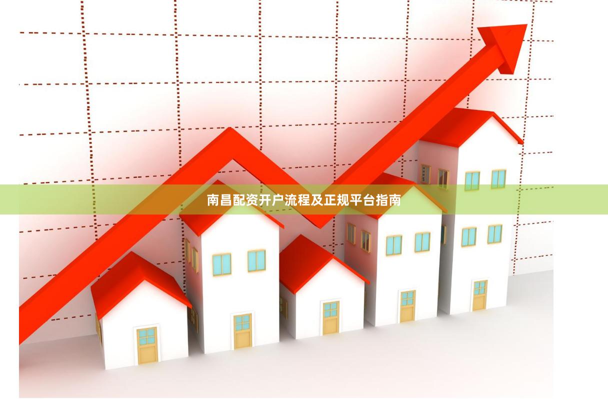 南昌配资开户流程及正规平台指南
