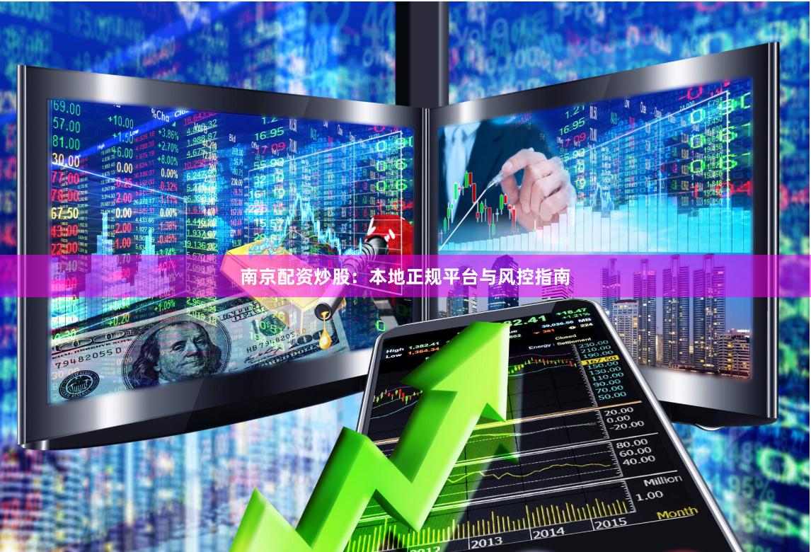 南京配资炒股：本地正规平台与风控指南