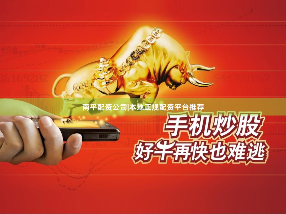 南平配资公司|本地正规配资平台推荐