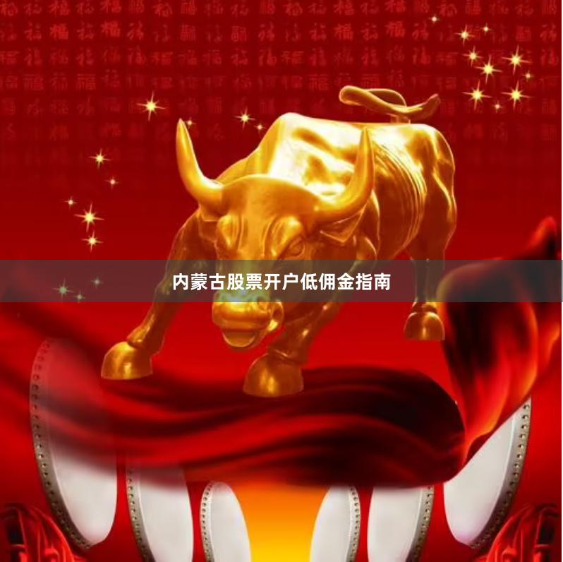 内蒙古股票开户低佣金指南