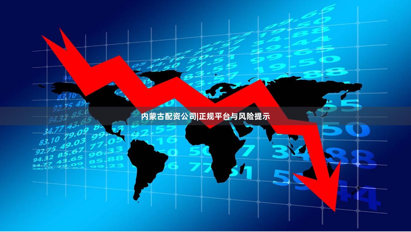 内蒙古配资公司|正规平台与风险提示
