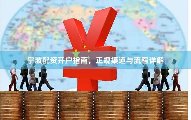 宁波配资开户指南，正规渠道与流程详解
