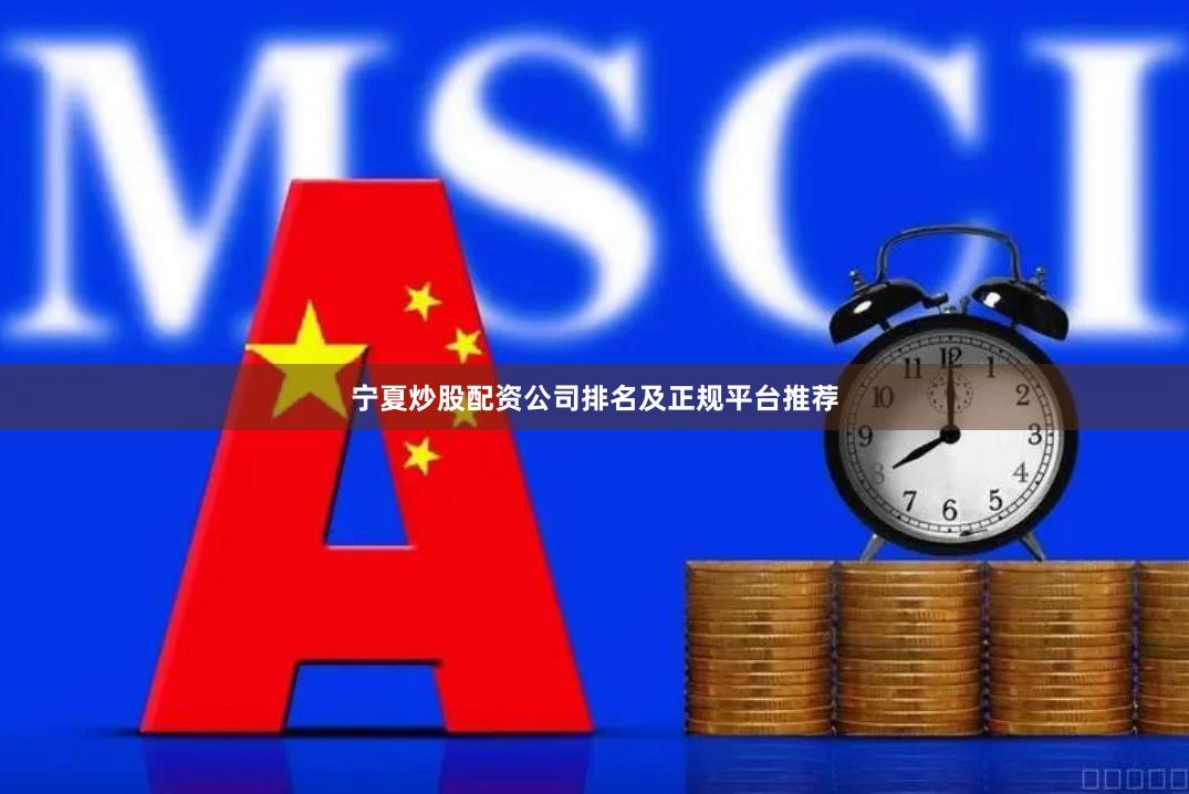 宁夏炒股配资公司排名及正规平台推荐