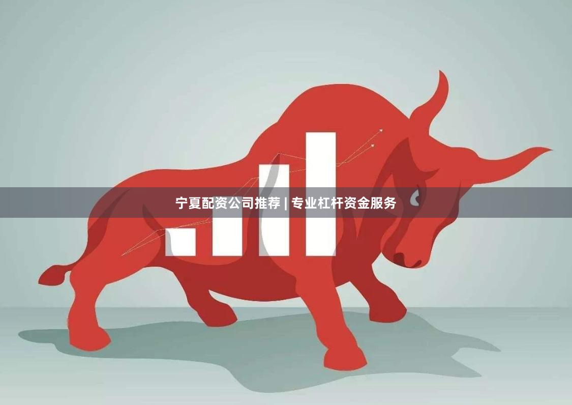 宁夏配资公司推荐 | 专业杠杆资金服务