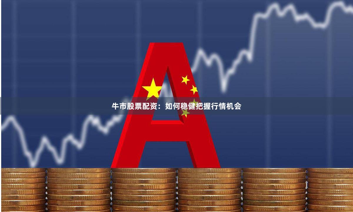 牛市股票配资：如何稳健把握行情机会