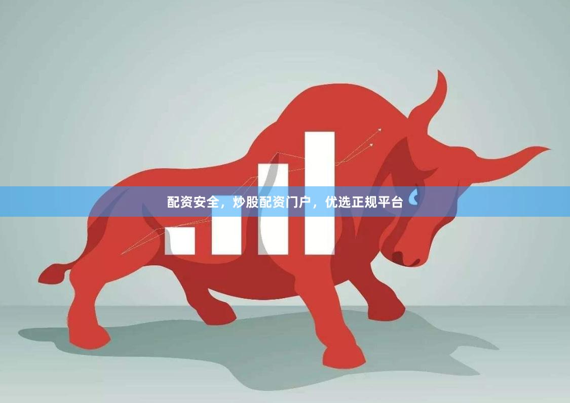 配资安全，炒股配资门户，优选正规平台