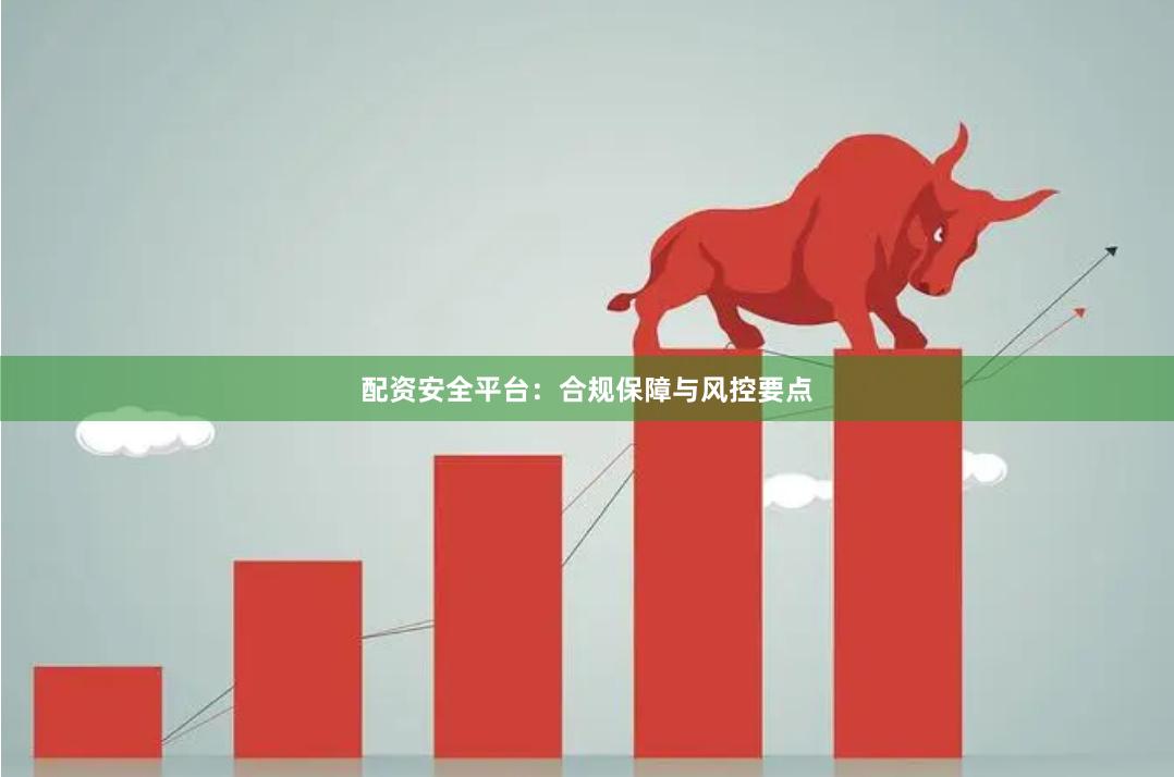 配资安全平台：合规保障与风控要点