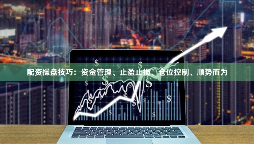 配资操盘技巧：资金管理、止盈止损、仓位控制、顺势而为