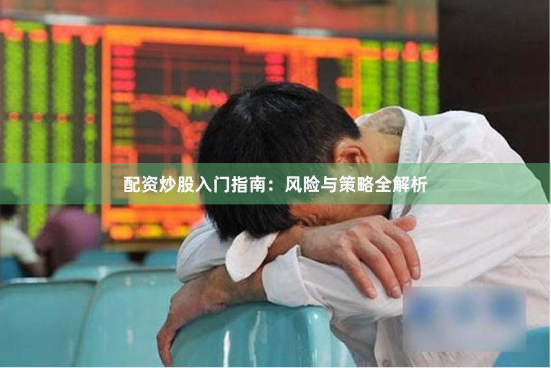 配资炒股入门指南：风险与策略全解析