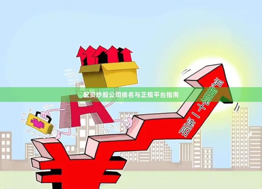 配资炒股公司排名与正规平台指南