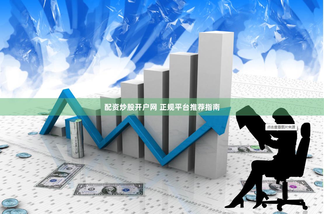 配资炒股开户网 正规平台推荐指南
