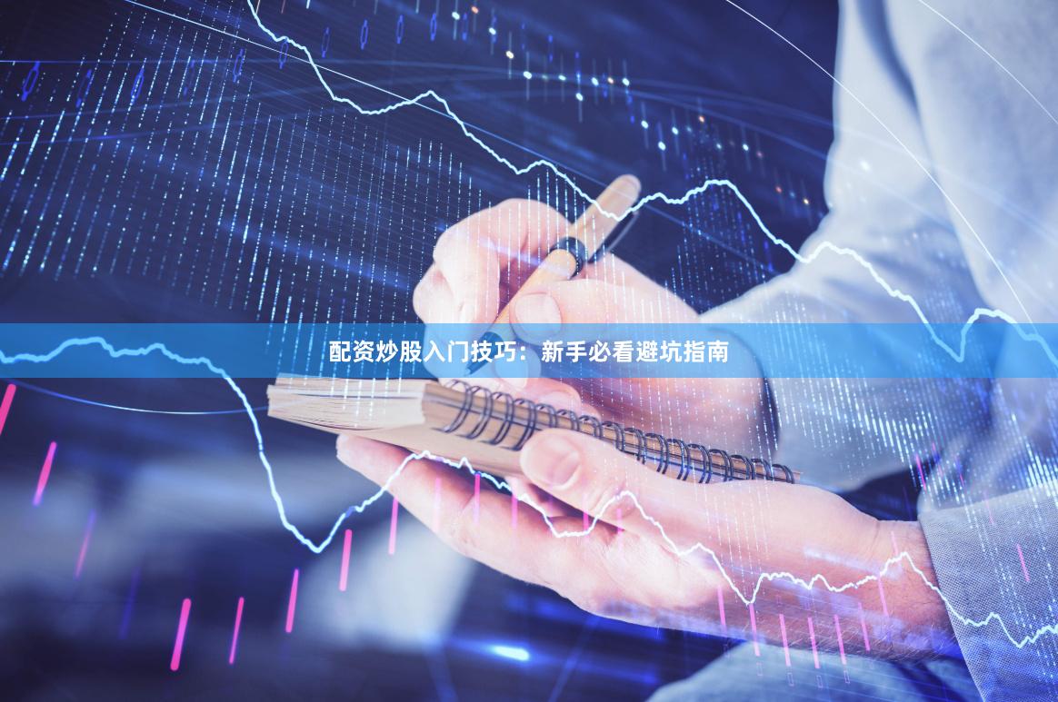 配资炒股入门技巧:新手必看避坑指南