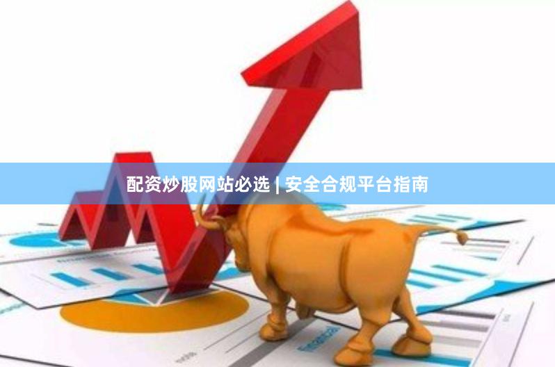 配资炒股网站必选 | 安全合规平台指南