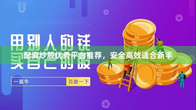配资炒股优秀平台推荐，安全高效适合新手