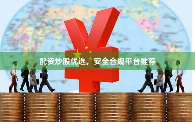 配资炒股优选，安全合规平台推荐