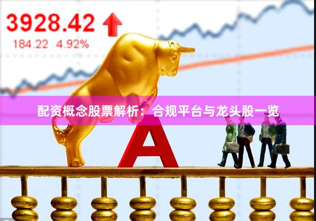 配资概念股票解析：合规平台与龙头股一览