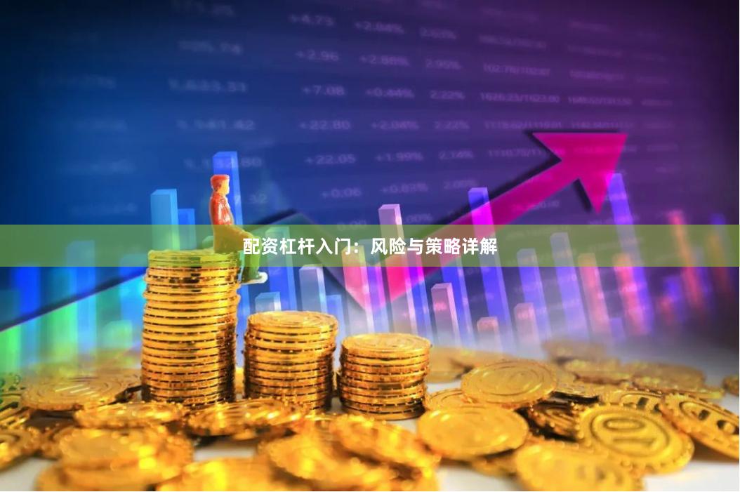 配资杠杆入门:风险与策略详解