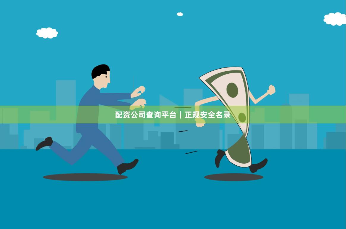 配资公司查询平台｜正规安全名录