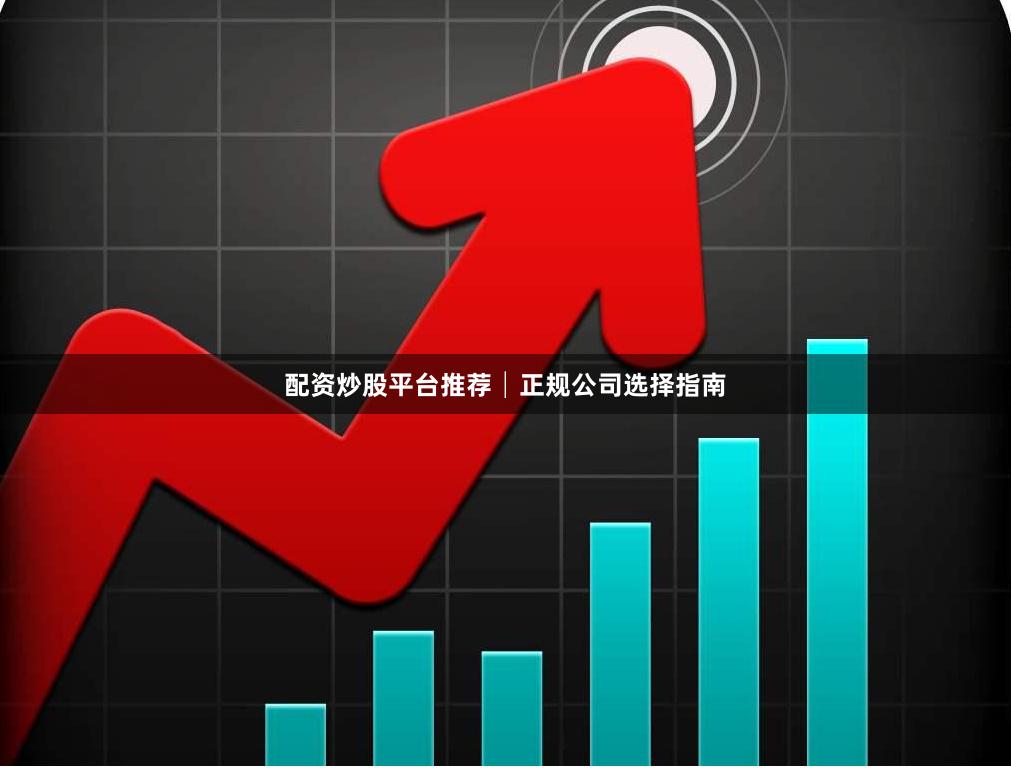 配资炒股平台推荐│正规公司选择指南