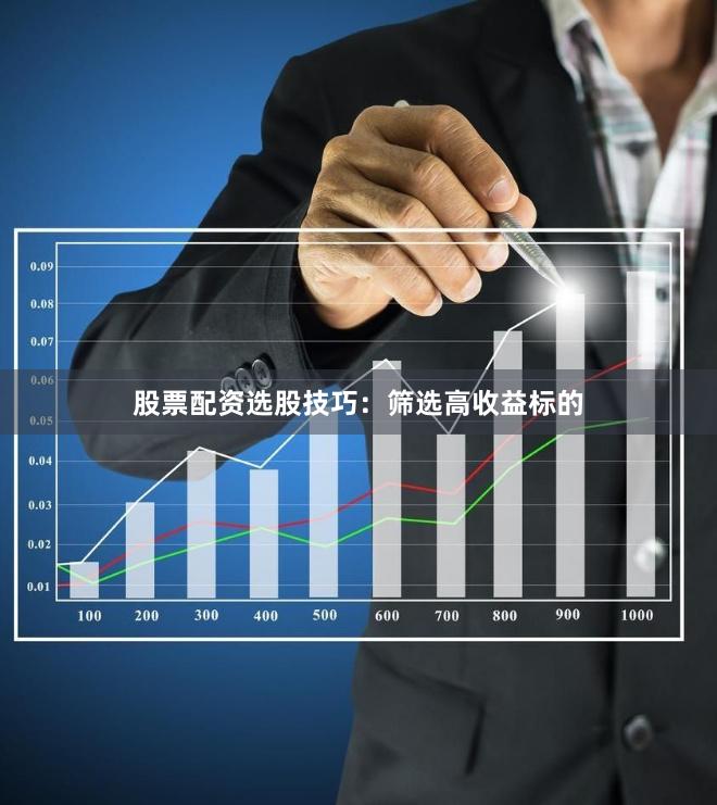 股票配资选股技巧：筛选高收益标的
