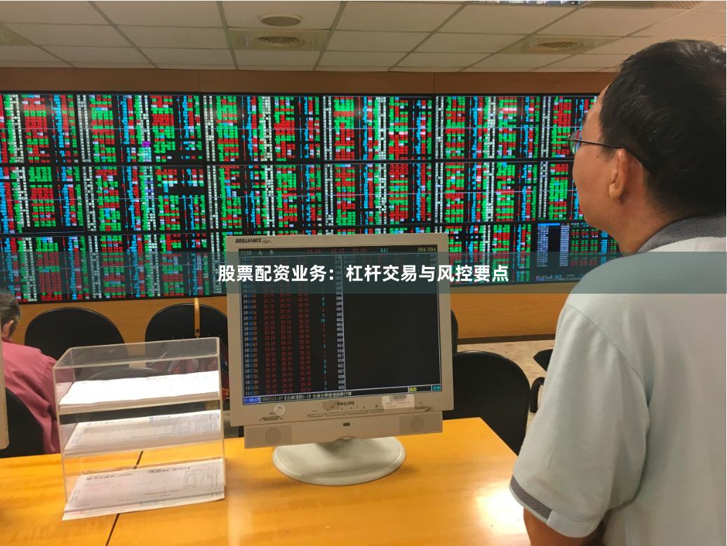 股票配资业务：杠杆交易与风控要点